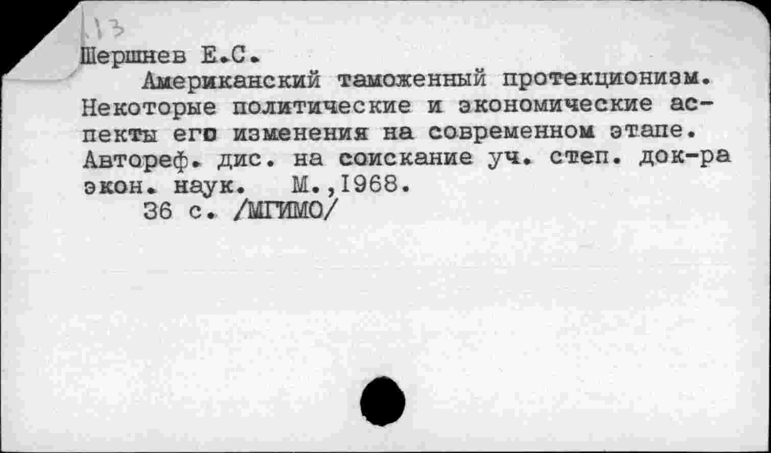 ﻿Шершнев Е.С.
Американский таможенный протекционизм. Некоторые политические и экономические аспекты его изменения на современном этапе. Автореф. дис. на соискание уч. степ, док-ра экон. наук. М.,1968.
36 с. /МГИМО/